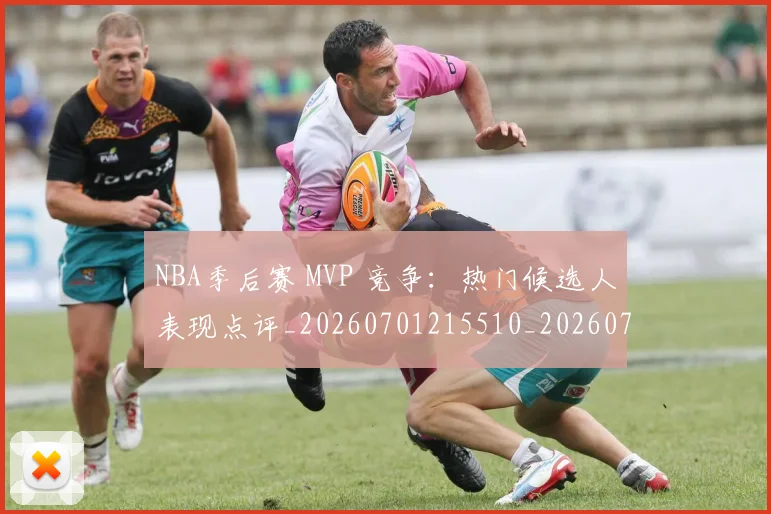 NBA季后赛 MVP 竞争:热门候选人表现点评_20260701215510_20260715181923