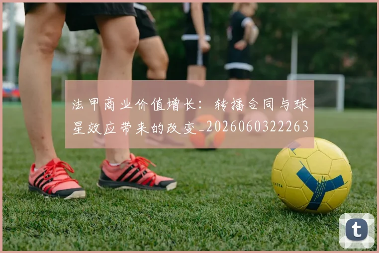 法甲商业价值增长：转播合同与球星效应带来的改变_20260603222634