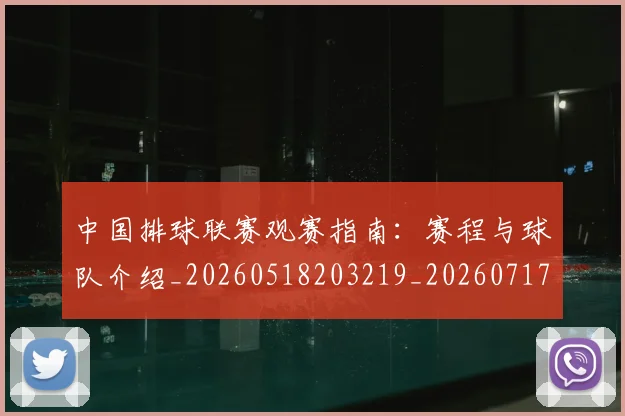 中国排球联赛观赛指南：赛程与球队介绍_20260518203219_20260717234441
