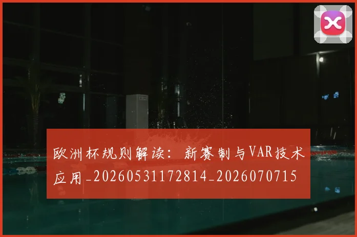 欧洲杯规则解读：新赛制与VAR技术应用_20260531172814_20260707152500_20260801170141