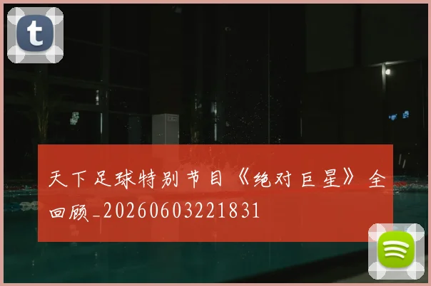 天下足球特别节目《绝对巨星》全回顾_20260603221831