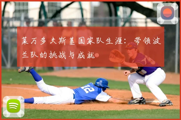 莱万多夫斯基国家队生涯：带领波兰队的挑战与成就