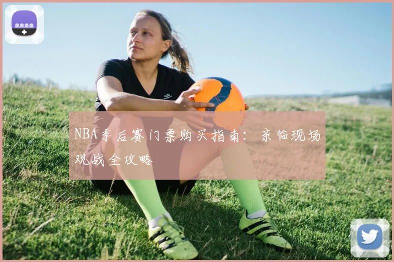 NBA季后赛门票购买指南：亲临现场观战全攻略