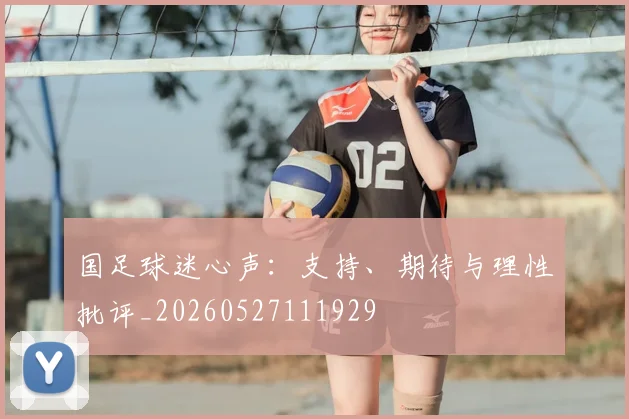 国足球迷心声：支持、期待与理性批评_20260527111929