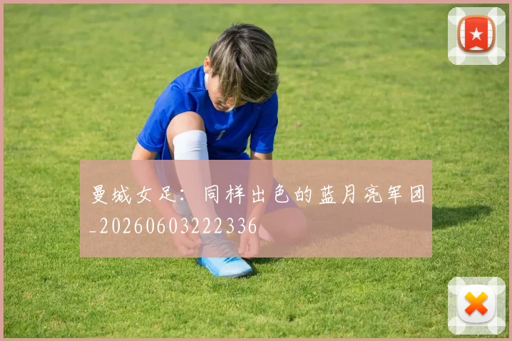 曼城女足：同样出色的蓝月亮军团_20260603222336