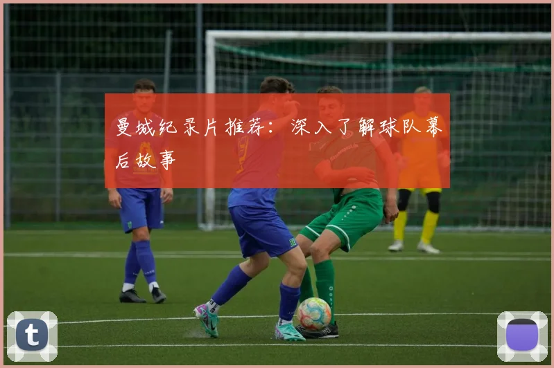 曼城纪录片推荐：深入了解球队幕后故事