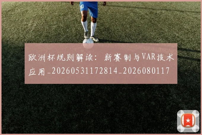 欧洲杯规则解读:新赛制与VAR技术应用_20260531172814_20260801170141