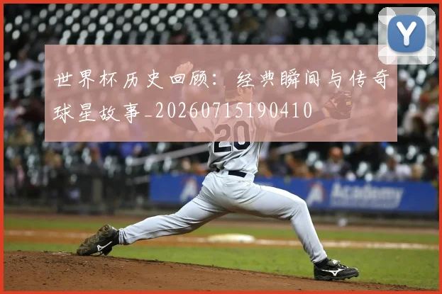 世界杯历史回顾：经典瞬间与传奇球星故事_20260715190410