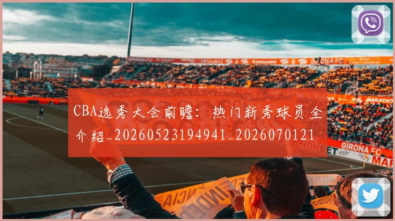 CBA选秀大会前瞻：热门新秀球员全介绍_20260523194941_20260701212133
