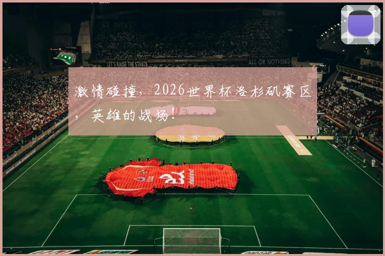 激情碰撞，2026世界杯洛杉矶赛区，英雄的战场！