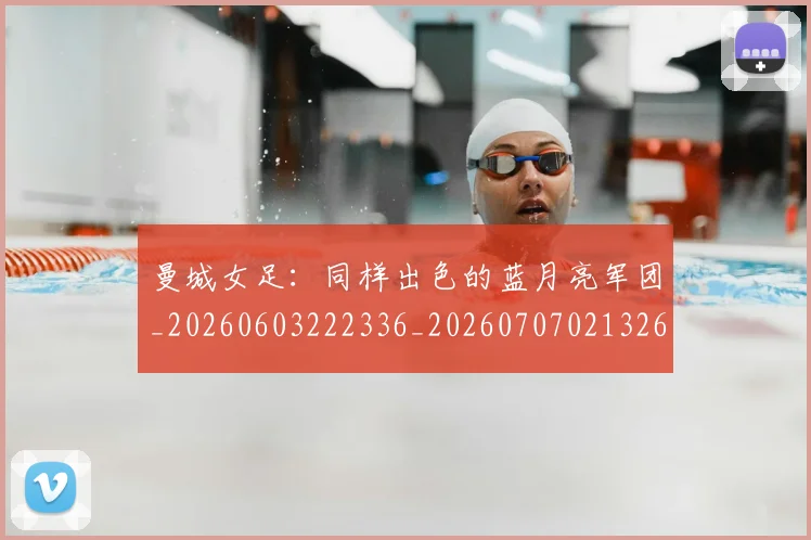 曼城女足:同样出色的蓝月亮军团_20260603222336_20260707021326_20260801160957