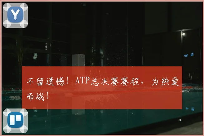 不留遗憾！ATP总决赛赛程，为热爱而战！