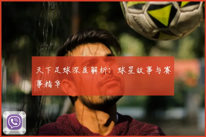 天下足球深度解析：球星故事与赛事精华