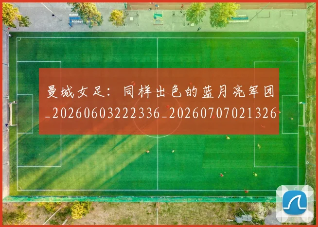 曼城女足:同样出色的蓝月亮军团_20260603222336_20260707021326_20260801160957