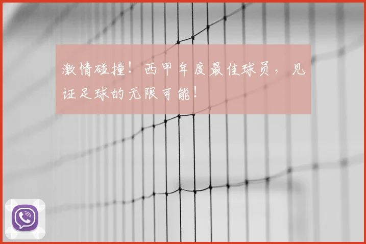 激情碰撞！西甲年度最佳球员，见证足球的无限可能！
