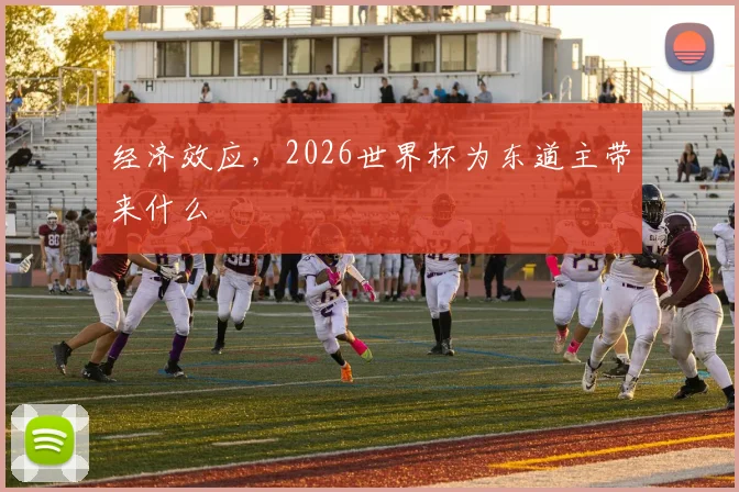 经济效应，2026世界杯为东道主带来什么