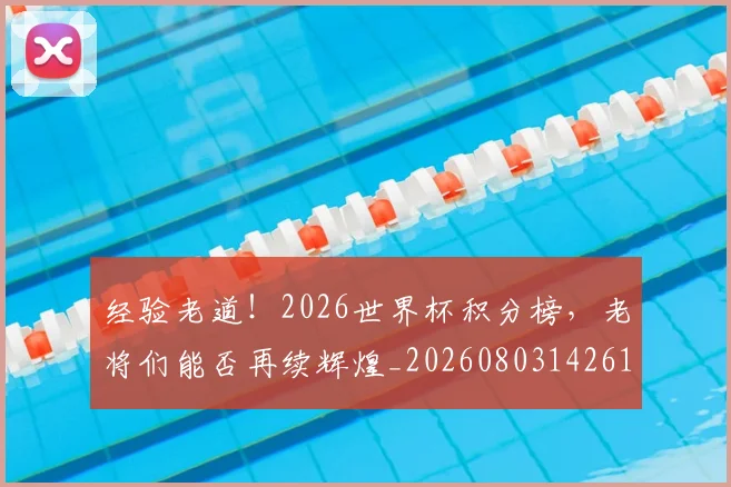 经验老道！2026世界杯积分榜，老将们能否再续辉煌_20260803142615