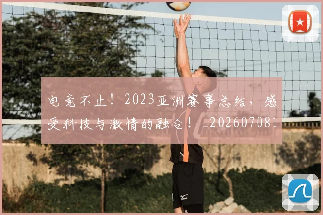 电竞不止！2023亚洲赛事总结，感受科技与激情的融合！_20260708192732