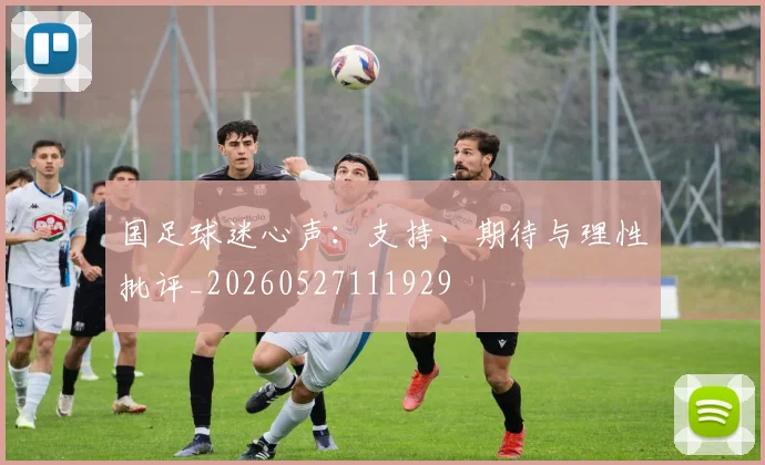 国足球迷心声：支持、期待与理性批评_20260527111929