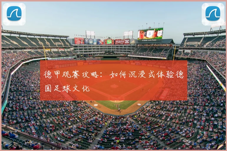德甲观赛攻略：如何沉浸式体验德国足球文化