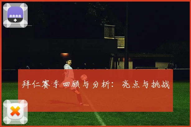 拜仁赛季回顾与分析：亮点与挑战