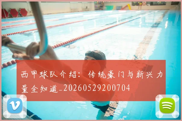 西甲球队介绍：传统豪门与新兴力量全知道_20260529200704