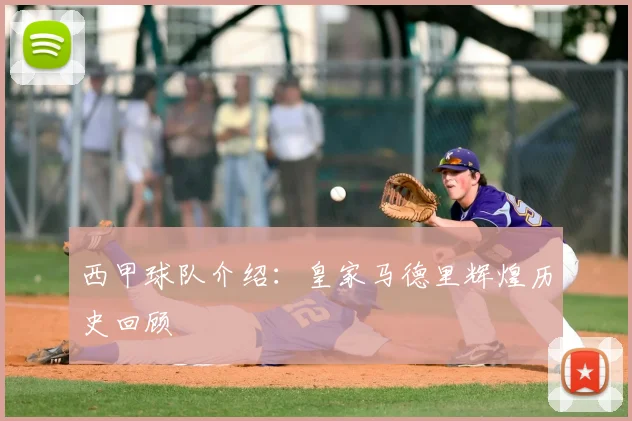 西甲球队介绍：皇家马德里辉煌历史回顾
