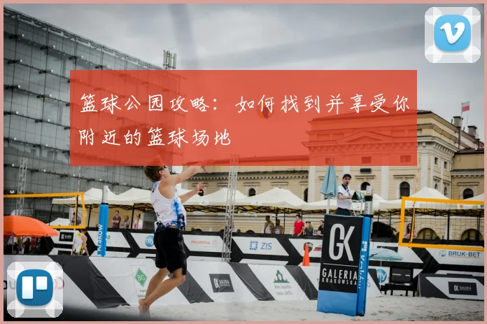 篮球公园攻略：如何找到并享受你附近的篮球场地