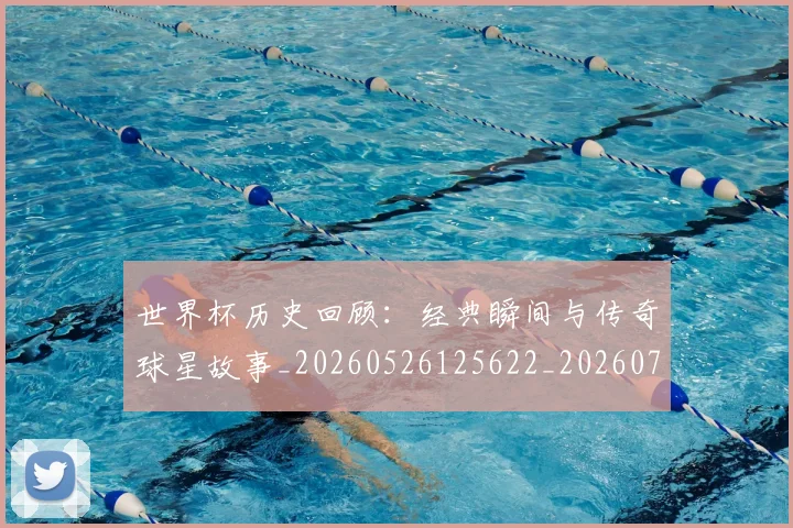 世界杯历史回顾：经典瞬间与传奇球星故事_20260526125622_20260715190411