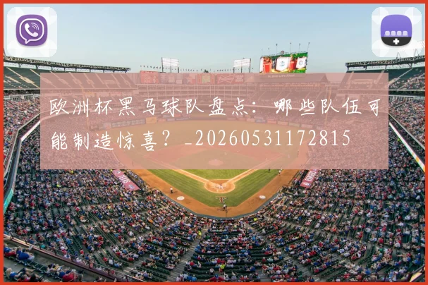 欧洲杯黑马球队盘点：哪些队伍可能制造惊喜？_20260531172815