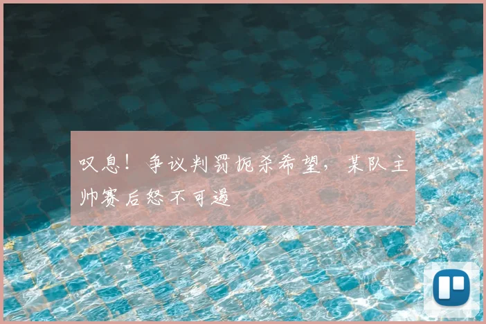 叹息!争议判罚扼杀希望,某队主帅赛后怒不可遏