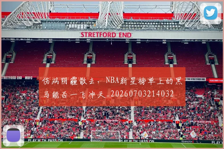 伤病阴霾散去，NBA新星榜单上的黑马能否一飞冲天_20260703214032
