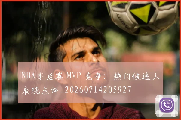 NBA季后赛 MVP 竞争：热门候选人表现点评_20260714205927