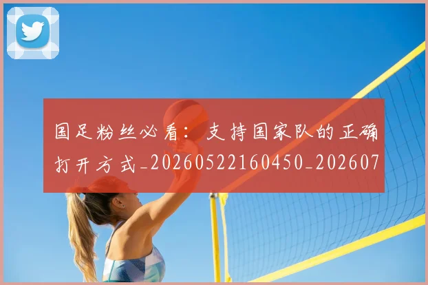 国足粉丝必看：支持国家队的正确打开方式_20260522160450_20260703224334_20260719165151