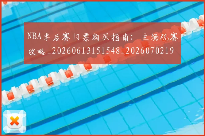 NBA季后赛门票购买指南：主场观赛攻略_20260613151548_20260702194941