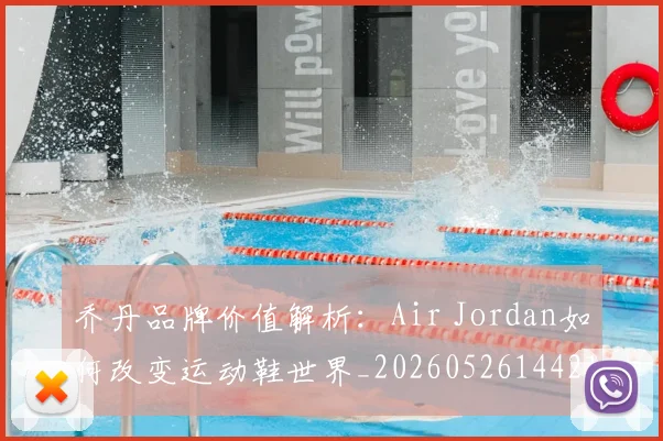 乔丹品牌价值解析：Air Jordan如何改变运动鞋世界_20260526144217_20260704164243_20260716191944