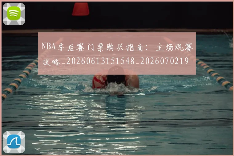 NBA季后赛门票购买指南：主场观赛攻略_20260613151548_20260702194941