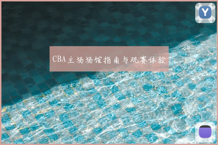 CBA主场场馆指南与观赛体验