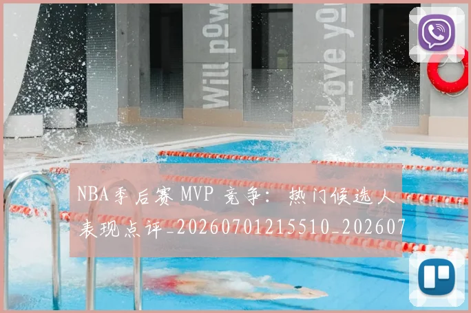 NBA季后赛 MVP 竞争：热门候选人表现点评_20260701215510_20260715181923