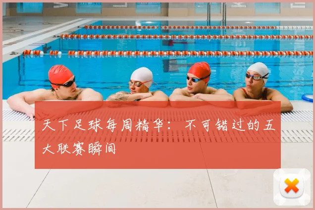 天下足球每周精华：不可错过的五大联赛瞬间