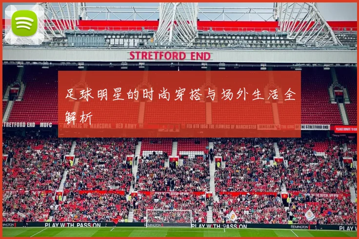 足球明星的时尚穿搭与场外生活全解析