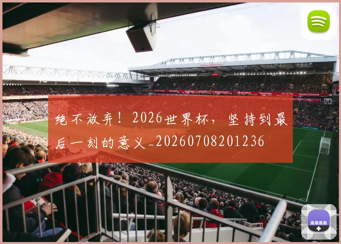 绝不放弃！2026世界杯，坚持到最后一刻的意义_20260708201236