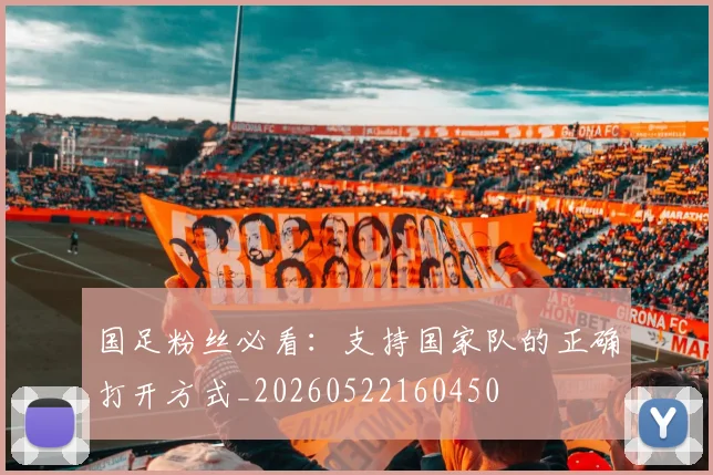 国足粉丝必看：支持国家队的正确打开方式_20260522160450